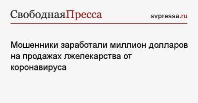 Мошенники заработали миллион долларов на продажах лжелекарства от коронавируса - svpressa.ru