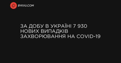 Максим Степанов - За добу в Україні 7 930 нових випадків захворювання на COVID-19 - bykvu.com - Украина