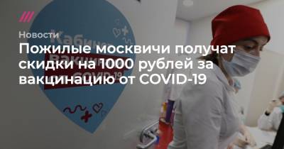 Пожилые москвичи получат скидки на 1000 рублей за вакцинацию от COVID-19 - tvrain.ru
