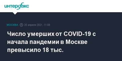 Число умерших от COVID-19 с начала пандемии в Москве превысило 18 тыс. - interfax.ru - Москва