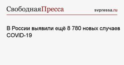 В России выявили ещё 8 780 новых случаев COVID-19 - svpressa.ru - Россия - Москва