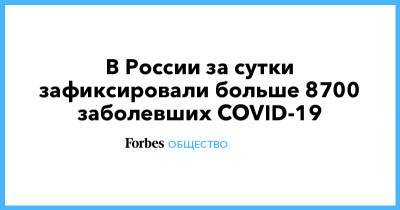В России за сутки зафиксировали больше 8700 заболевших COVID-19 - forbes.ru - Россия - Москва