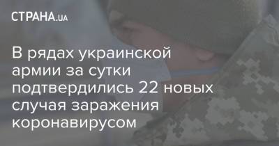 В рядах украинской армии за сутки подтвердились 22 новых случая заражения коронавирусом - strana.ua