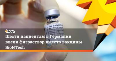 Шести пациентам в Германии ввели физраствор вместо вакцины BioNTech - ridus.ru