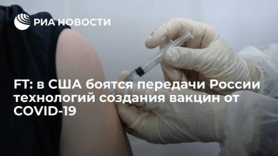FT: в США боятся передачи России технологий создания вакцин от COVID-19 - ria.ru - Россия - Москва - Сша - Китай