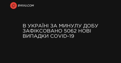 В Україні за минулу добу зафіксовано 5062 нові випадки COVID-19 - bykvu.com - Украина - місто Київ