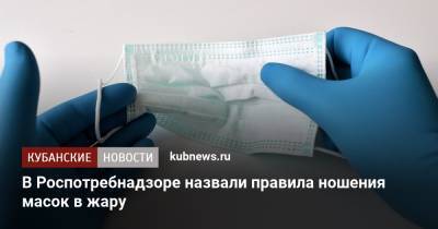 В Роспотребнадзоре назвали правила ношения масок в жару - kubnews.ru