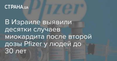 Нахман Эш - В Израиле выявили десятки случаев миокардита после второй дозы Pfizer у людей до 30 лет - strana.ua - Израиль