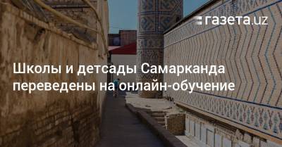 Все школы и детсады Самарканда переведены на онлайн-обучение - gazeta.uz - Узбекистан