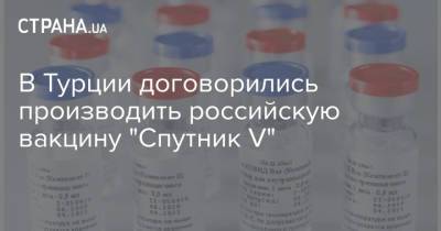 В Турции договорились производить российскую вакцину "Спутник V" - strana.ua - Россия - Турция