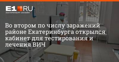 Во втором по числу заражений районе Екатеринбурга открылся кабинет для тестирования и лечения ВИЧ - e1.ru - Екатеринбург