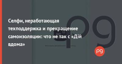 Селфи, неработающая техподдержка и прекращение самоизоляции: что не так с «Дій вдома» - thepage.ua