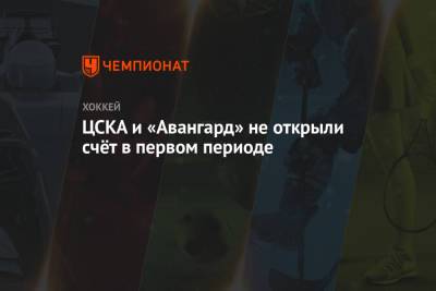 ЦСКА и «Авангард» не открыли счёт в первом периоде - championat.com - Москва - Омск