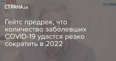 Вильям Гейтс - Гейтс предрек, что количество заболевших COVID-19 удастся резко сократить в 2022 - strana.ua