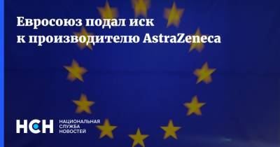 Евросоюз подал иск к производителю AstraZeneca - nsn.fm - Евросоюз