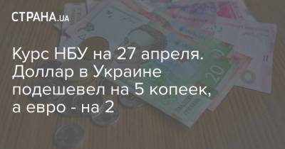 Курс НБУ на 27 апреля. Доллар в Украине подешевел на 5 копеек, а евро - на 2 - strana.ua