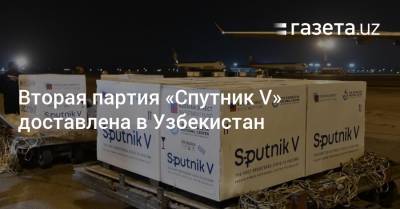 Вторая партия «Спутник V» доставлена в Узбекистан - gazeta.uz - Россия - Узбекистан