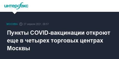 Пункты COVID-вакцинации откроют еще в четырех торговых центрах Москвы - interfax.ru - Москва