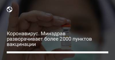 Коронавирус. Минздрав разворачивает более 2000 пунктов вакцинации - liga.net - Украина