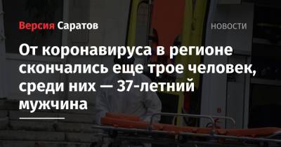 От коронавируса в регионе скончались еще трое человек, среди них — 37-летний мужчина - nversia.ru - Россия - Саратовская обл.