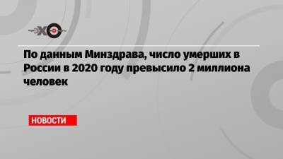 По данным Минздрава, число умерших в России в 2020 году превысило 2 миллиона человек - echo.msk.ru - Россия