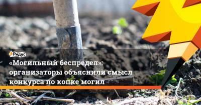 «Могильный беспредел»: организаторы объяснили смысл конкурса покопке могил - ridus.ru - Новосибирск