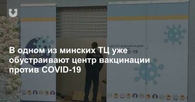 В одном из минских ТЦ уже обустраивают центр вакцинации против COVID-19 - news.tut.by - Минск