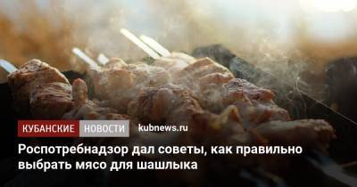 Роспотребнадзор дал советы, как правильно выбрать мясо для шашлыка - kubnews.ru - Краснодарский край