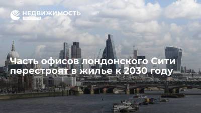 Наталья Копылова - Часть офисов лондонского Сити перестроят в жилье к 2030 году - realty.ria.ru - Лондон