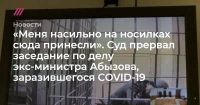 «Меня насильно на носилках сюда принесли». Суд прервал заседание по делу экс-министра Абызова, заразившегося COVID-19 - tvrain.ru