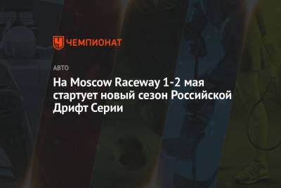 На Moscow Raceway 1-2 мая стартует новый сезон Российской Дрифт Серии - championat.com - Moscow