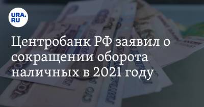 Центробанк РФ заявил о сокращении оборота наличных в 2021 году - ura.news - Россия