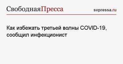 Андрей Поздняков - Как избежать третьей волны COVID-19, сообщил инфекционист - svpressa.ru
