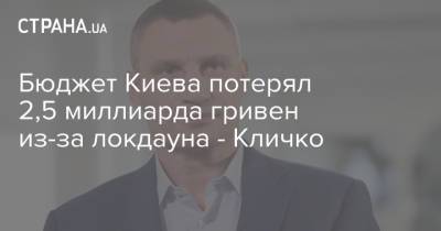 Виталий Кличко - Бюджет Киева потерял 2,5 миллиарда гривен из-за локдауна - Кличко - strana.ua - Киев