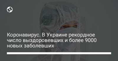 Коронавирус. В Украине рекордное число выздоровевших и более 9000 новых заболевших - liga.net - Украина - Киев