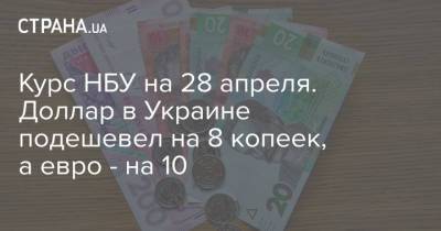 Курс НБУ на 28 апреля. Доллар в Украине подешевел на 8 копеек, а евро - на 10 - strana.ua