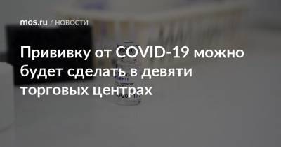 Прививку от COVID-19 можно будет сделать в девяти торговых центрах - mos.ru - Москва