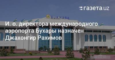 И. о. директора международного аэропорта Бухары назначен Джахонгир Рахимов - gazeta.uz - Узбекистан