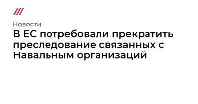 В ЕС потребовали прекратить преследование связанных с Навальным организаций - tvrain.ru - Россия - Москва