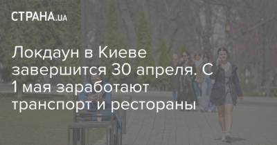 Виталий Кличко - Локдаун в Киеве завершится 30 апреля. С 1 мая заработают транспорт и рестораны - strana.ua - Украина - Киев