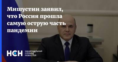 Михаил Мишустин - Мишустин заявил, что Россия прошла самую острую часть пандемии - nsn.fm - Россия