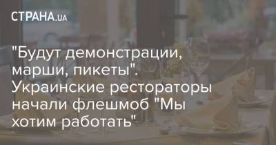 "Будут демонстрации, марши, пикеты". Украинские рестораторы начали флешмоб "Мы хотим работать" - strana.ua - Киев