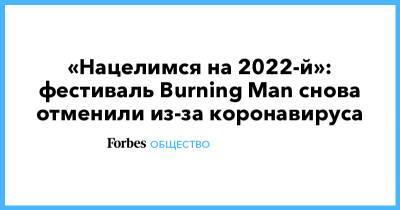 «Нацелимся на 2022-й»: фестиваль Burning Man снова отменили из-за коронавируса - forbes.ru
