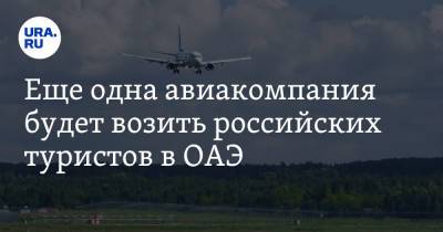 Еще одна авиакомпания будет возить российских туристов в ОАЭ - ura.news - Россия - Москва - Эмираты - Абу-Даби