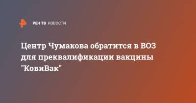 Айдар Ишмухаметов - Центр Чумакова обратится в ВОЗ для преквалификации вакцины "КовиВак" - ren.tv