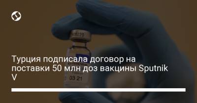 Турция подписала договор на поставки 50 млн доз вакцины Sputnik V - liga.net - Россия - Турция - Украина