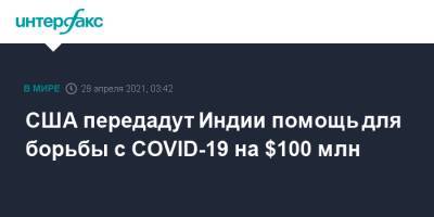 Индия - США передадут Индии помощь для борьбы с COVID-19 на $100 млн - interfax.ru - Россия - Москва - Сша