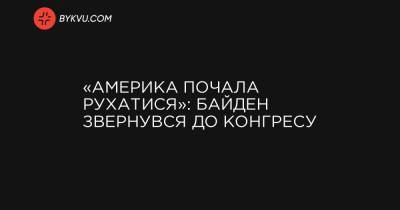 «Америка почала рухатися»: Байден звернувся до Конгресу - bykvu.com - Украина