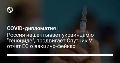 COVID-дипломатия | Россия нашептывает украинцам о "геноциде", продвигает Спутник V: отчет ЕС о вакцино-фейках - liga.net - Россия - Украина - Китай