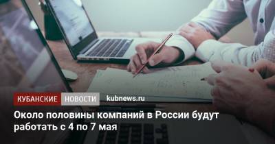 Около половины компаний в России будут работать с 4 по 7 мая - kubnews.ru - Россия